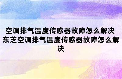 空调排气温度传感器故障怎么解决 东芝空调排气温度传感器故障怎么解决